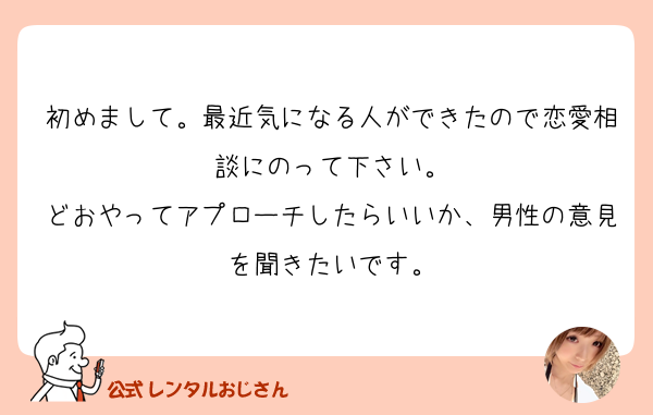 初めまして。最近気になる人ができたので恋愛相談にのって下さ… の質問 - レンタルおじさん [ 公式 ]